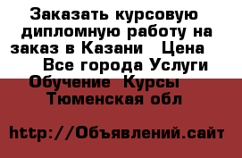 Заказать курсовую, дипломную работу на заказ в Казани › Цена ­ 500 - Все города Услуги » Обучение. Курсы   . Тюменская обл.